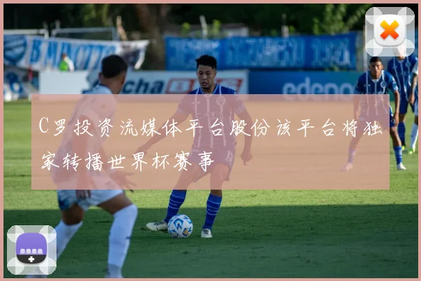 C罗投资流媒体平台股份该平台将独家转播世界杯赛事