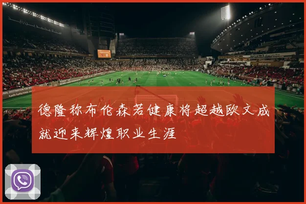 德隆称布伦森若健康将超越欧文成就迎来辉煌职业生涯