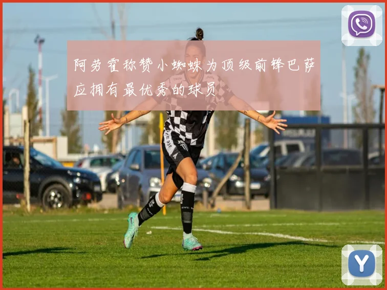 阿劳霍称赞小蜘蛛为顶级前锋巴萨应拥有最优秀的球员