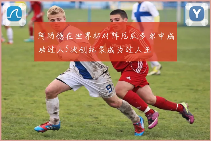阿玛德在世界杯对阵厄瓜多尔中成功过人5次创纪录成为过人王