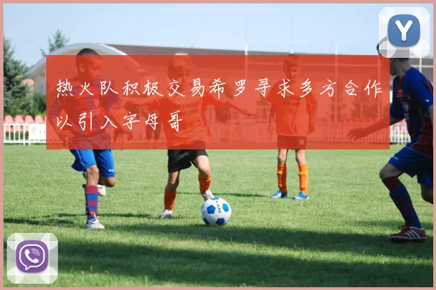 热火队积极交易希罗寻求多方合作以引入字母哥