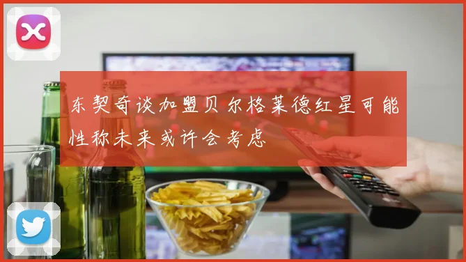 东契奇谈加盟贝尔格莱德红星可能性称未来或许会考虑